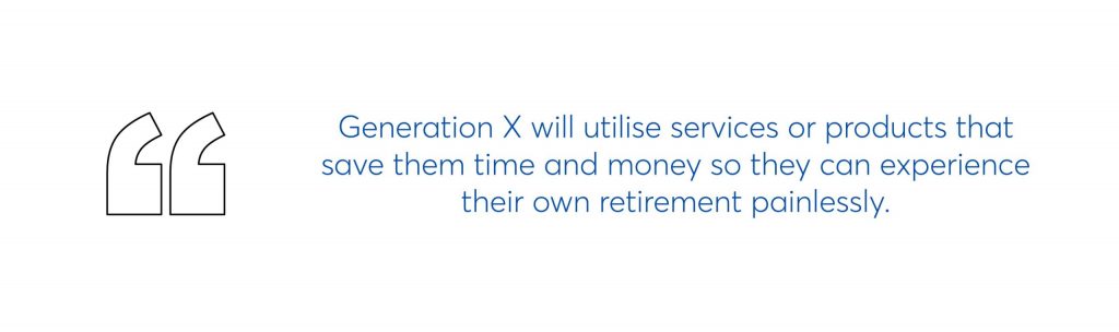 generation x will utilise services or products that save them time and money so they can experience their own retirement painlessly